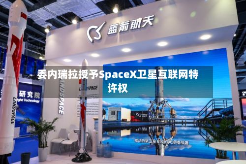 委内瑞拉授予SpaceX卫星互联网特许权