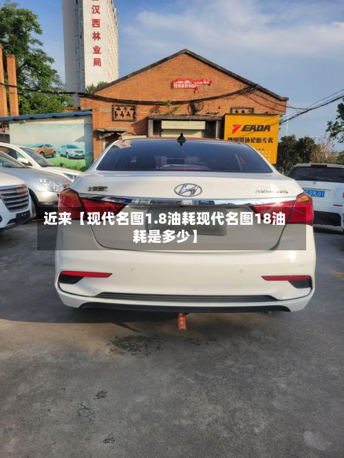近来【现代名图1.8油耗现代名图18油耗是多少】-第2张图片