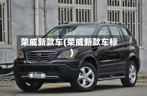 荣威新款车(荣威新款车标)