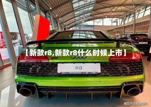 【新款r8,新款r8什么时候上市】-第2张图片