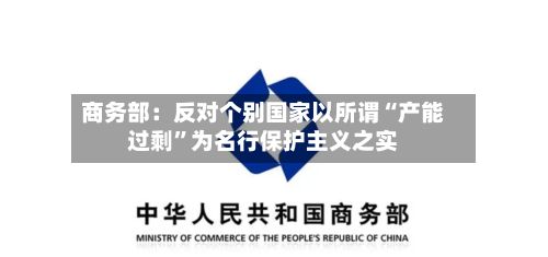 商务部：反对个别国家以所谓“产能过剩	”为名行保护主义之实-第2张图片