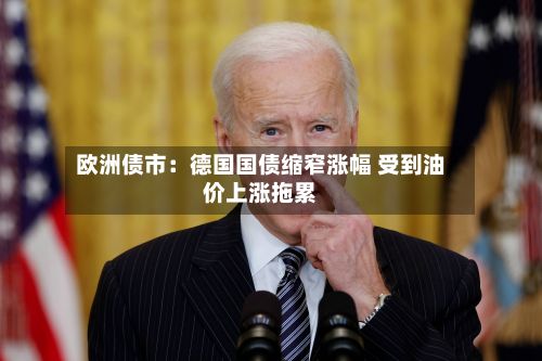 欧洲债市：德国国债缩窄涨幅 受到油价上涨拖累-第2张图片