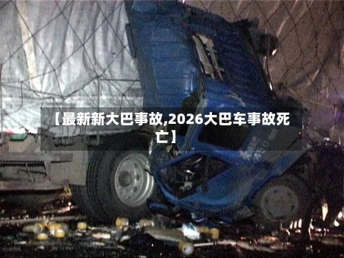 【最新新大巴事故,2026大巴车事故死亡】