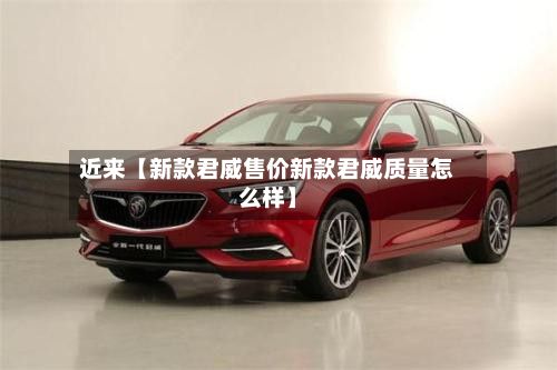近来【新款君威售价新款君威质量怎么样】-第2张图片