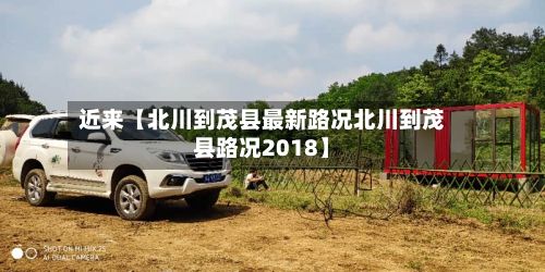 近来【北川到茂县最新路况北川到茂县路况2018】