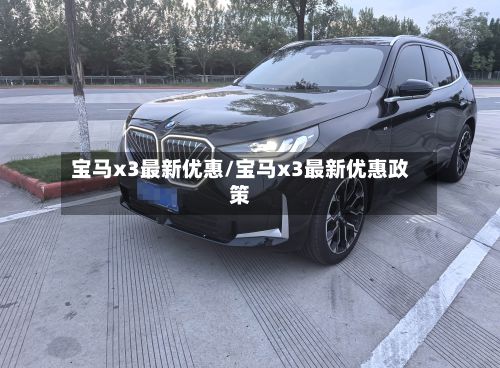 宝马x3最新优惠/宝马x3最新优惠政策