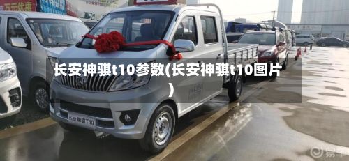 长安神骐t10参数(长安神骐t10图片)