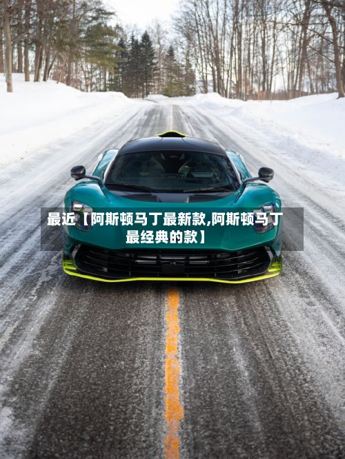 最近【阿斯顿马丁最新款,阿斯顿马丁最经典的款】