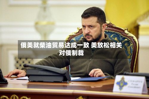 俄美就柴油贸易达成一致 美放松相关对俄制裁