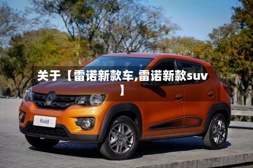 关于【雷诺新款车,雷诺新款suv】