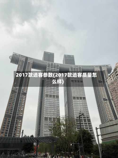 2017款逍客参数(2017款逍客质量怎么样)