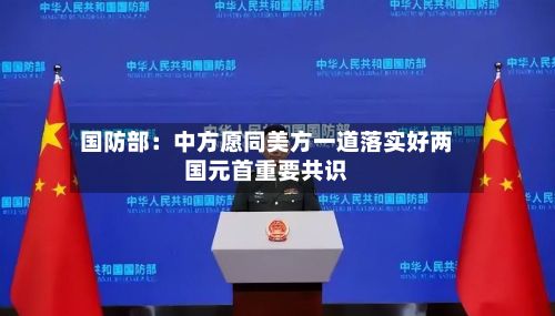 国防部：中方愿同美方一道落实好两国元首重要共识-第2张图片