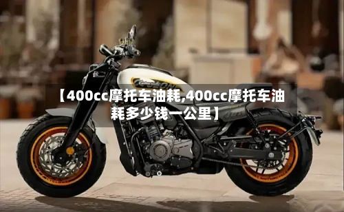 【400cc摩托车油耗,400cc摩托车油耗多少钱一公里】