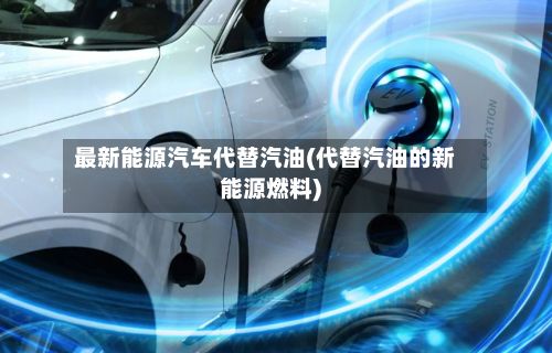 最新能源汽车代替汽油(代替汽油的新能源燃料)-第3张图片