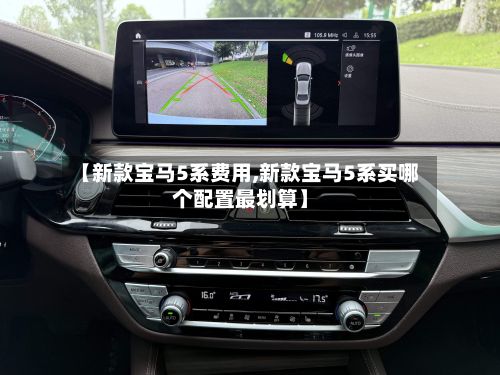 【新款宝马5系费用,新款宝马5系买哪个配置最划算】