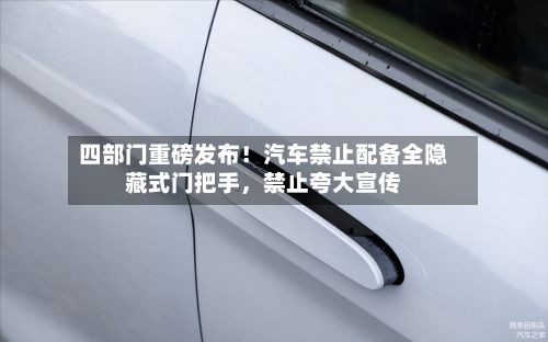 四部门重磅发布！汽车禁止配备全隐藏式门把手，禁止夸大宣传