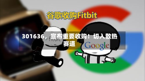 301636	，宣布重要收购！切入散热赛道-第2张图片