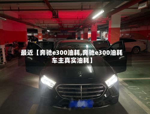 最近【奔驰e300油耗,奔驰e300油耗车主真实油耗】-第2张图片