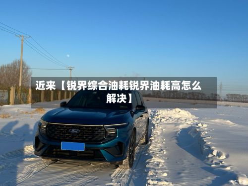近来【锐界综合油耗锐界油耗高怎么解决】