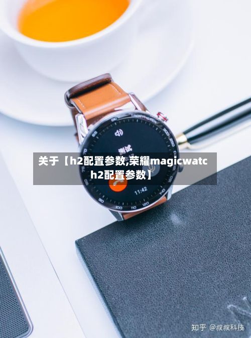 关于【h2配置参数,荣耀magicwatch2配置参数】-第2张图片
