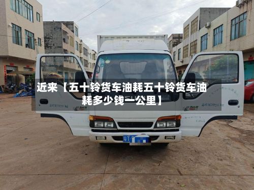 近来【五十铃货车油耗五十铃货车油耗多少钱一公里】-第3张图片