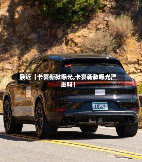 最近【卡宴新款曝光,卡宴新款曝光严重吗】-第2张图片