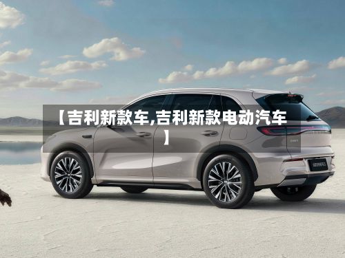 【吉利新款车,吉利新款电动汽车】