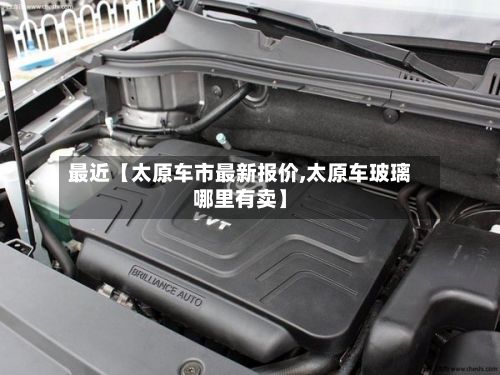 最近【太原车市最新报价,太原车玻璃哪里有卖】