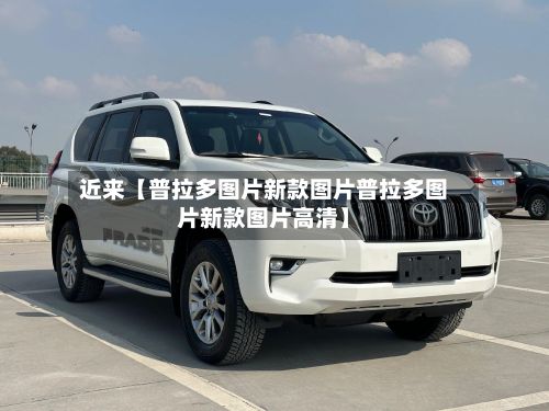 近来【普拉多图片新款图片普拉多图片新款图片高清】