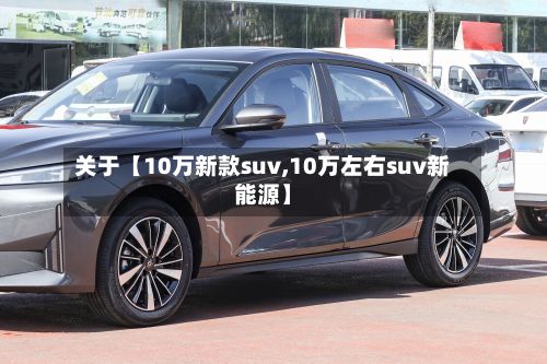 关于【10万新款suv,10万左右suv新能源】-第2张图片