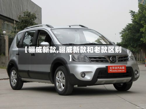 【骊威新款,骊威新款和老款区别】