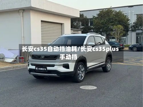 长安cs35自动挡油耗/长安cs35plus手动挡-第2张图片