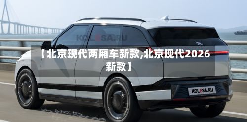 【北京现代两厢车新款,北京现代2026新款】