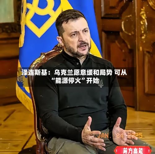 泽连斯基：乌克兰愿意缓和局势 可从“能源停火”开始-第2张图片