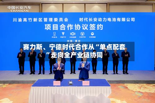 赛力斯、宁德时代合作从“单点配套”走向全产业链协同