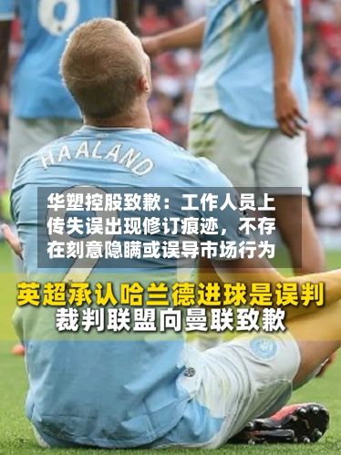 华塑控股致歉：工作人员上传失误出现修订痕迹	，不存在刻意隐瞒或误导市场行为-第3张图片