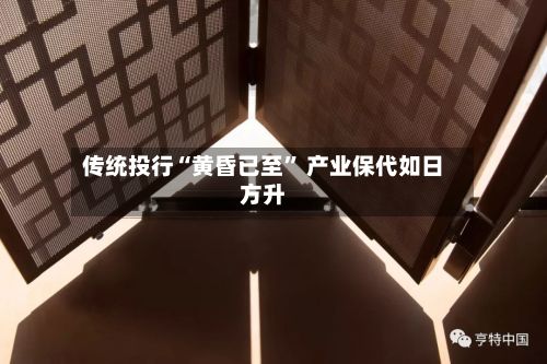 传统投行“黄昏已至” 产业保代如日方升