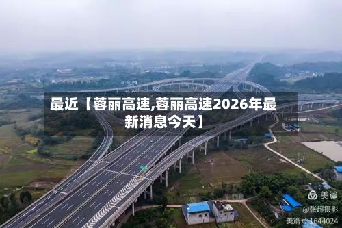 最近【蓉丽高速,蓉丽高速2026年最新消息今天】