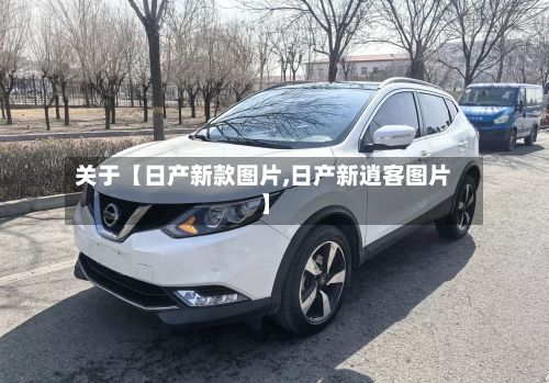 关于【日产新款图片,日产新逍客图片】