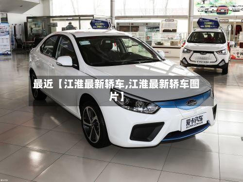 最近【江淮最新轿车,江淮最新轿车图片】-第3张图片