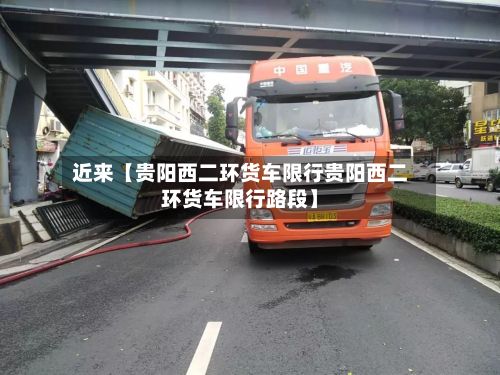 近来【贵阳西二环货车限行贵阳西二环货车限行路段】