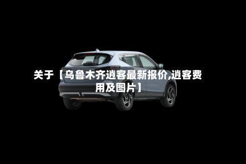 关于【乌鲁木齐逍客最新报价,逍客费用及图片】