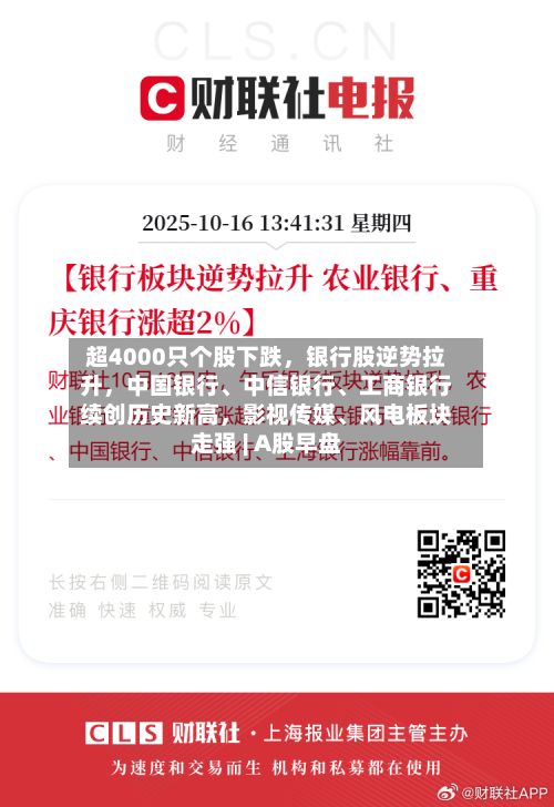 超4000只个股下跌，银行股逆势拉升，中国银行、中信银行	、工商银行续创历史新高	，影视传媒、风电板块走强 | A股早盘-第2张图片