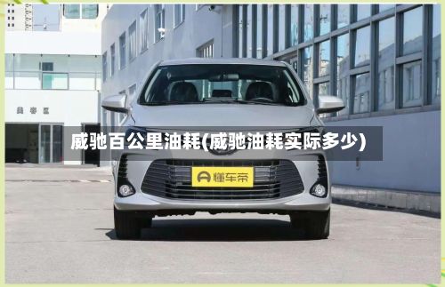 威驰百公里油耗(威驰油耗实际多少)
