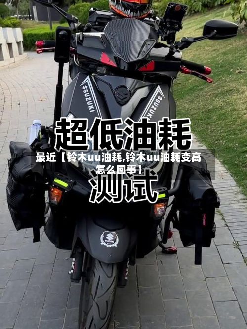 最近【铃木uu油耗,铃木uu油耗变高怎么回事】