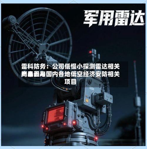 雷科防务：公司低慢小探测雷达相关产品近来尚未参与国内各地低空经济安防相关项目-第2张图片