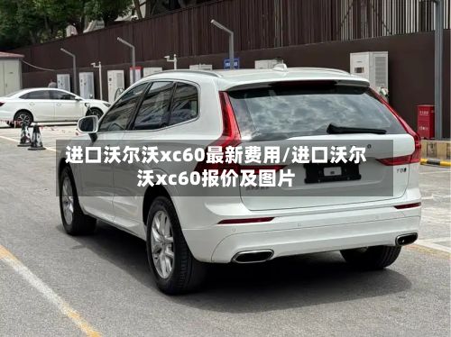 进口沃尔沃xc60最新费用/进口沃尔沃xc60报价及图片