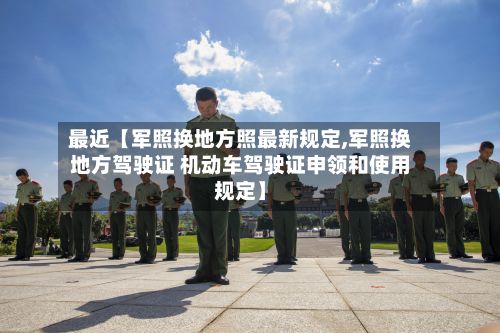 最近【军照换地方照最新规定,军照换地方驾驶证 机动车驾驶证申领和使用规定】