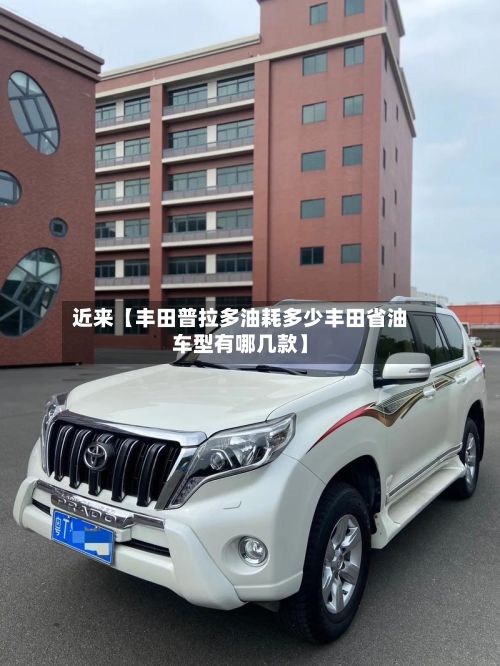 近来【丰田普拉多油耗多少丰田省油车型有哪几款】