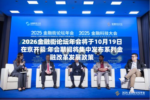 2026金融街论坛年会将于10月19日在京开幕 年会期间将集中发布系列金融改革发展政策